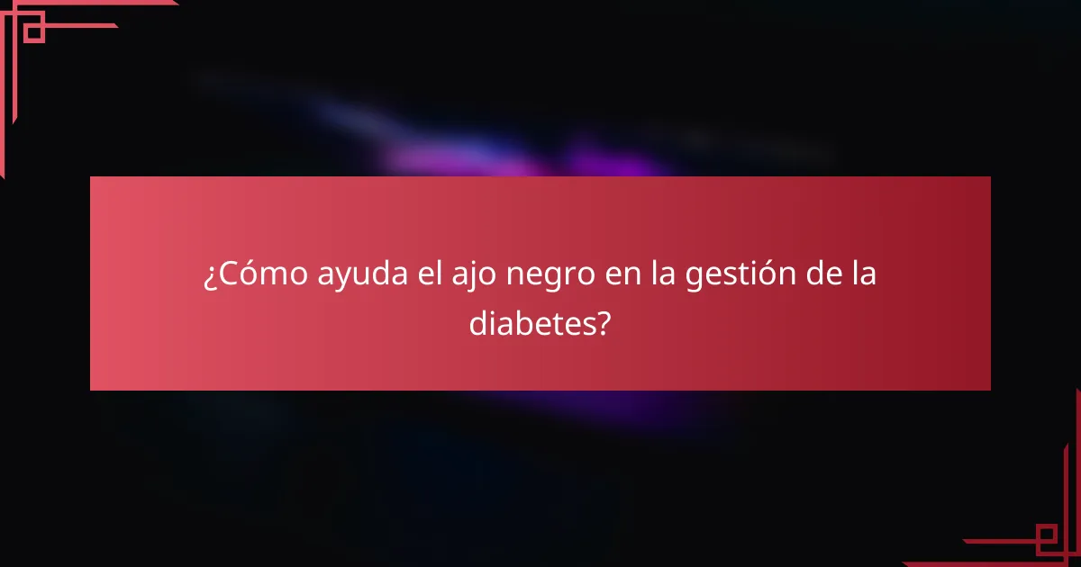 ¿Cómo ayuda el ajo negro en la gestión de la diabetes?