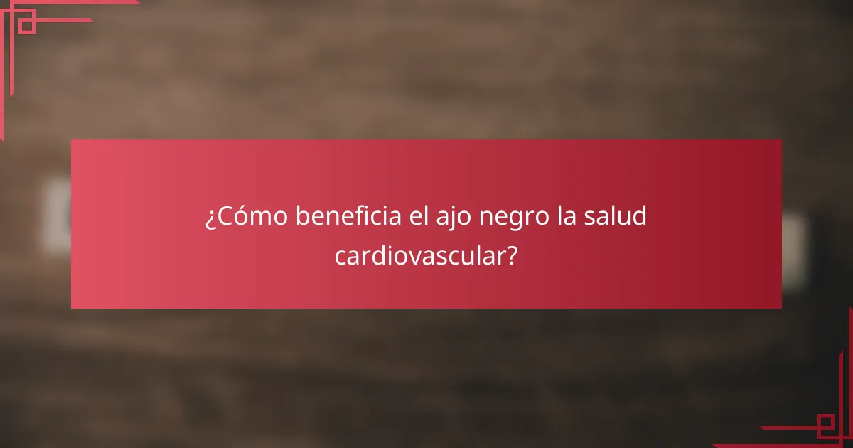 ¿Cómo beneficia el ajo negro la salud cardiovascular?