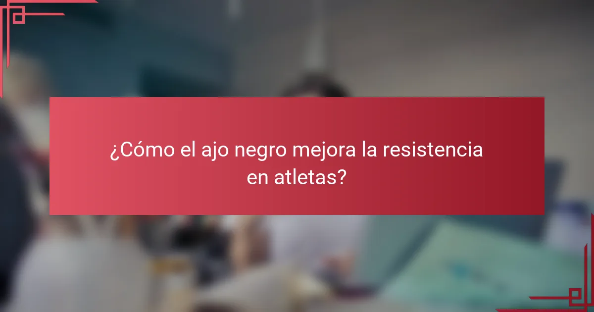 ¿Cómo el ajo negro mejora la resistencia en atletas?