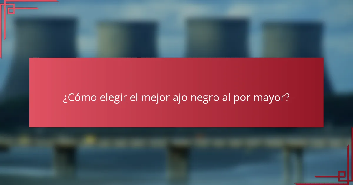 ¿Cómo elegir el mejor ajo negro al por mayor?