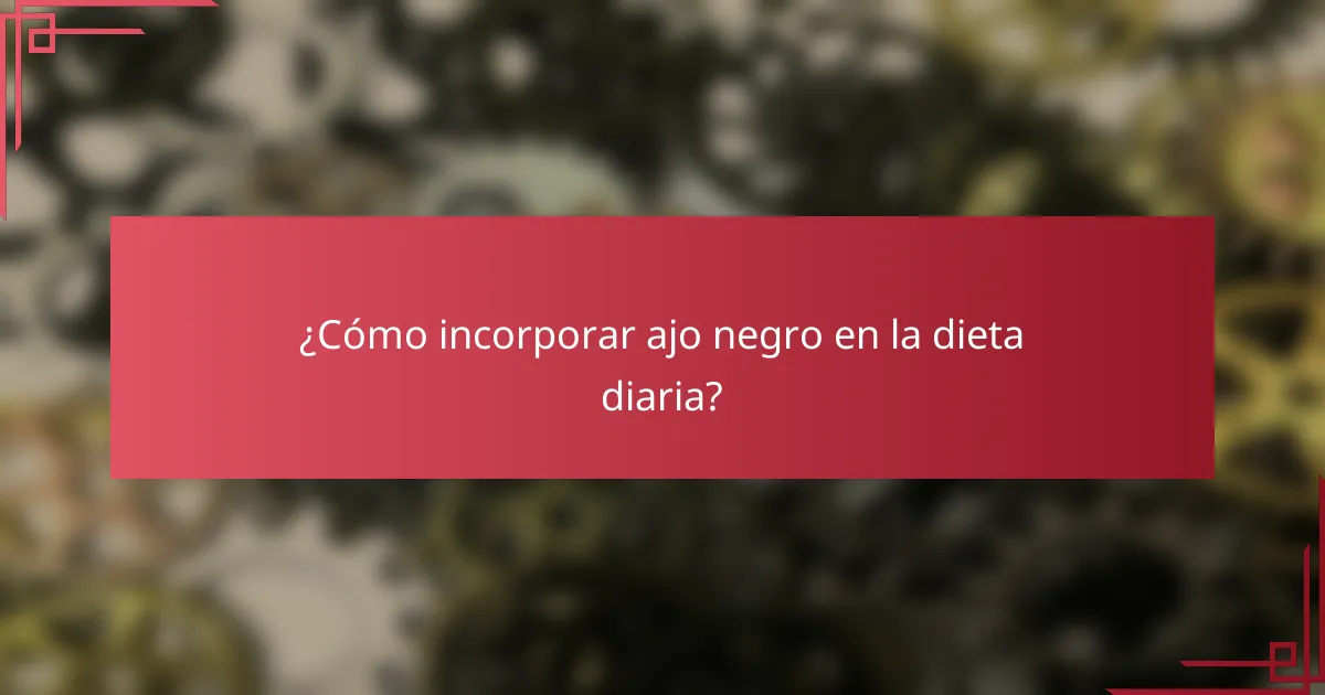 ¿Cómo incorporar ajo negro en la dieta diaria?