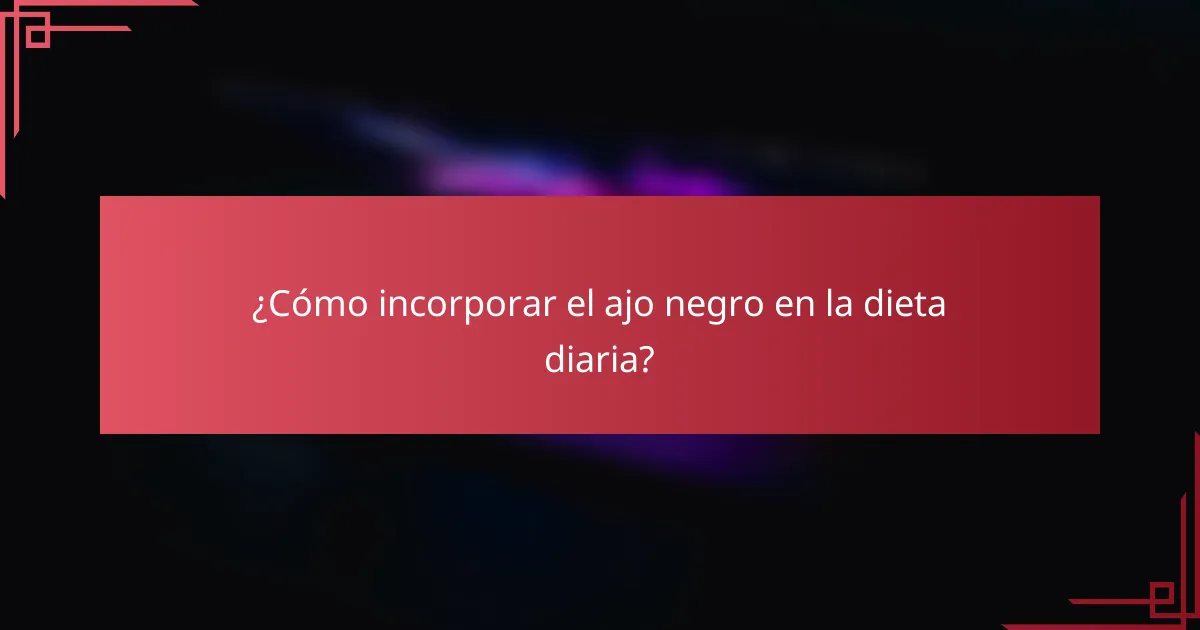 ¿Cómo incorporar el ajo negro en la dieta diaria?