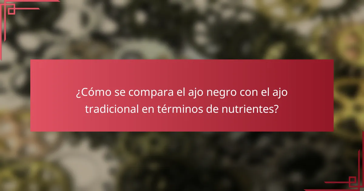 ¿Cómo se compara el ajo negro con el ajo tradicional en términos de nutrientes?