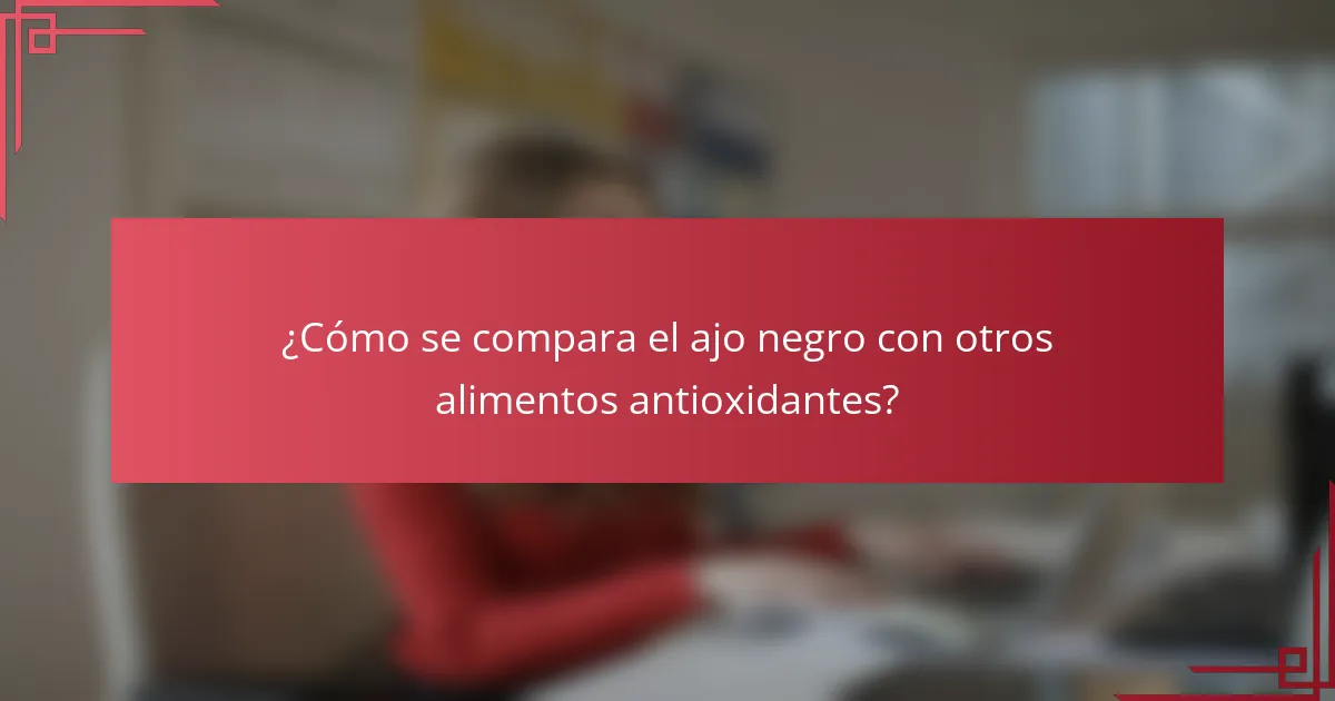 ¿Cómo se compara el ajo negro con otros alimentos antioxidantes?