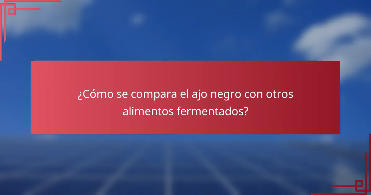 ¿Cómo se compara el ajo negro con otros alimentos fermentados?