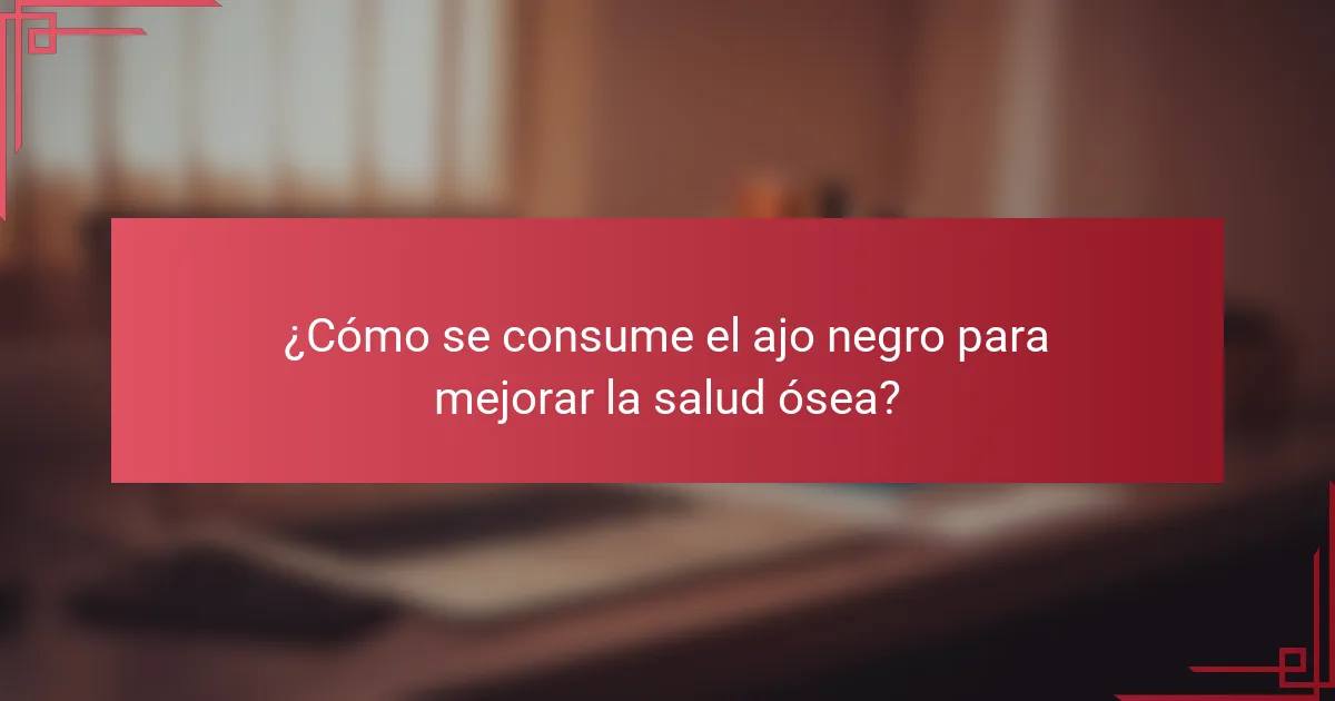 ¿Cómo se consume el ajo negro para mejorar la salud ósea?