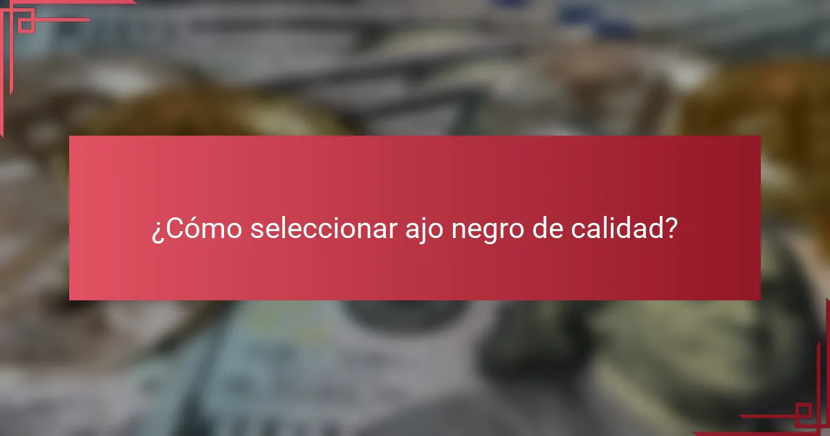 ¿Cómo seleccionar ajo negro de calidad?
