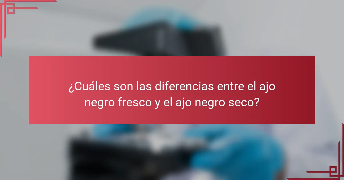 ¿Cuáles son las diferencias entre el ajo negro fresco y el ajo negro seco?
