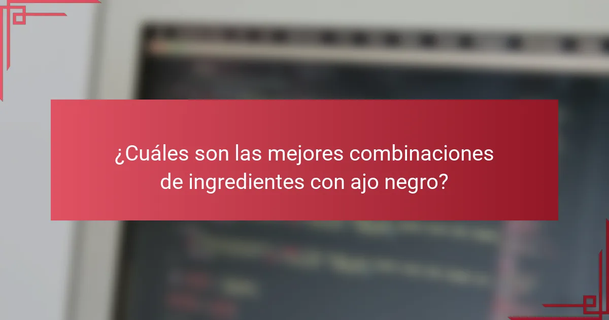 ¿Cuáles son las mejores combinaciones de ingredientes con ajo negro?