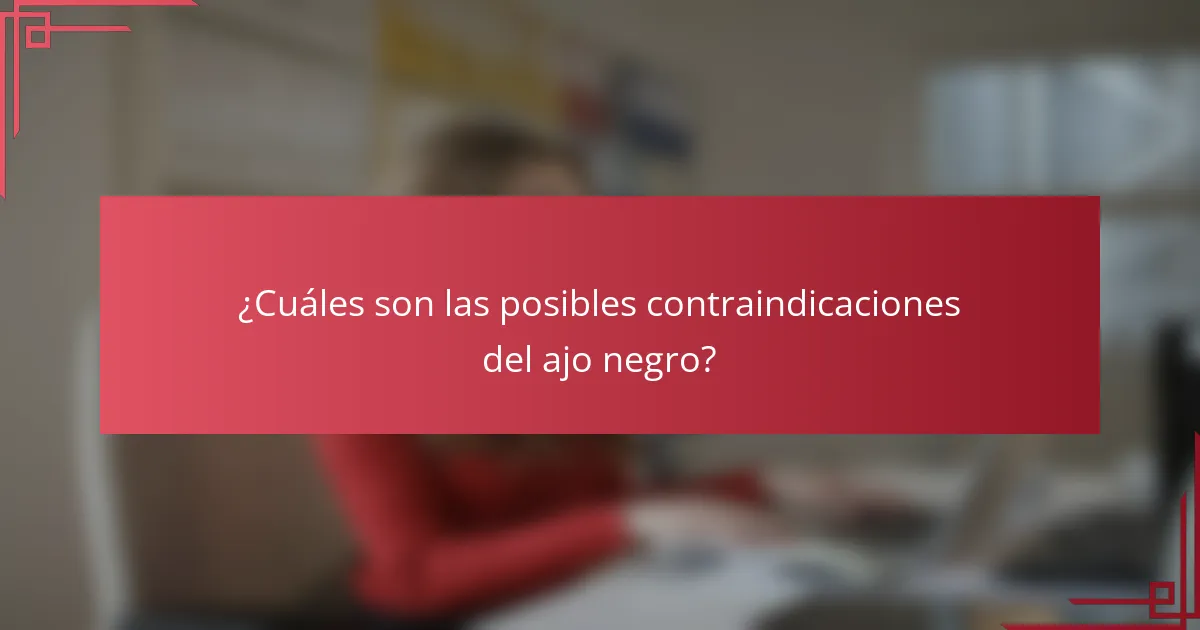 ¿Cuáles son las posibles contraindicaciones del ajo negro?