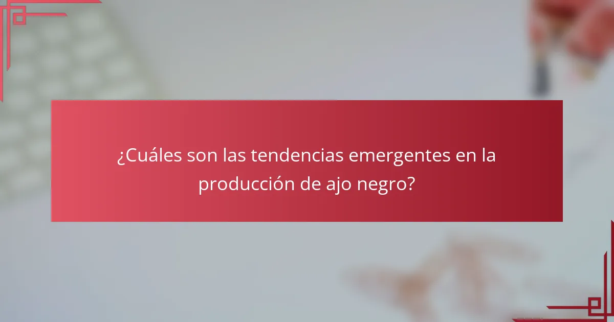 ¿Cuáles son las tendencias emergentes en la producción de ajo negro?