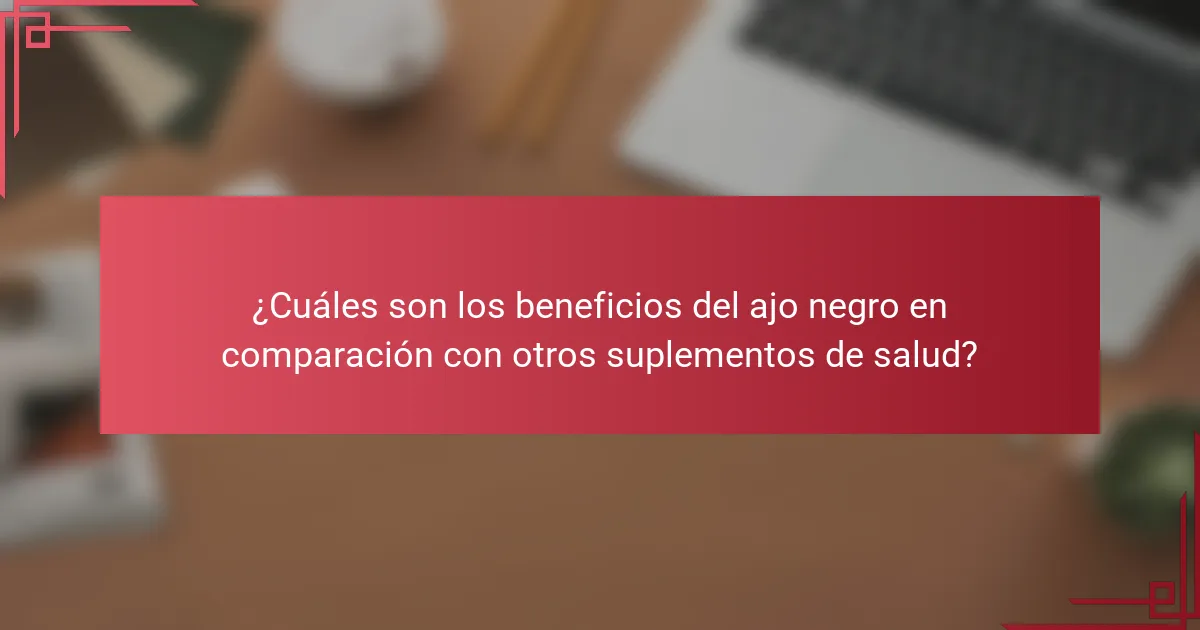 ¿Cuáles son los beneficios del ajo negro en comparación con otros suplementos de salud?