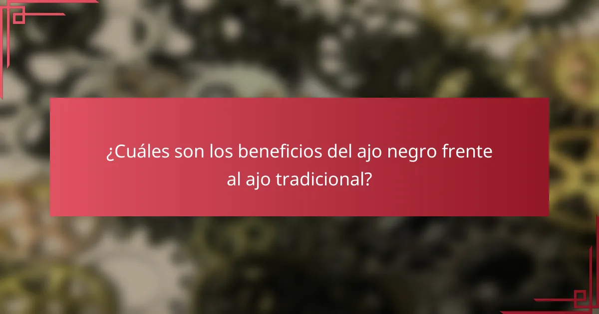¿Cuáles son los beneficios del ajo negro frente al ajo tradicional?