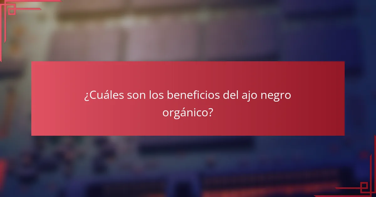 ¿Cuáles son los beneficios del ajo negro orgánico?