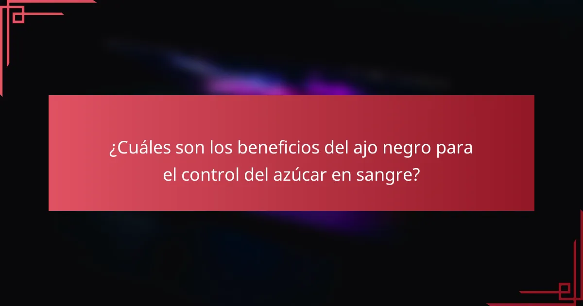 ¿Cuáles son los beneficios del ajo negro para el control del azúcar en sangre?