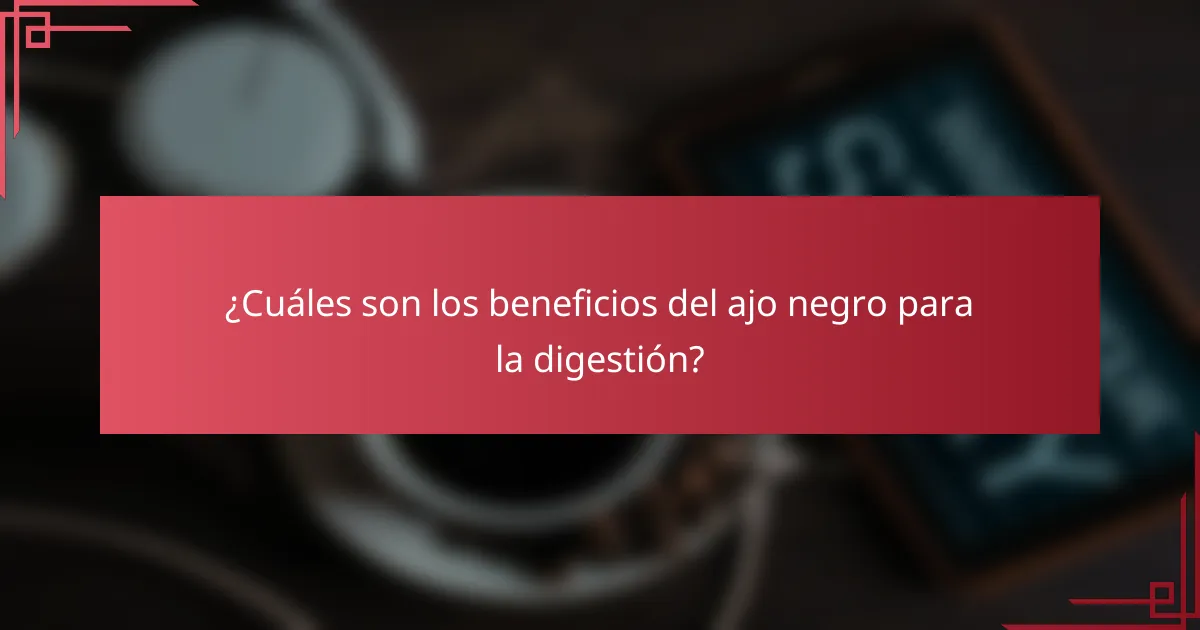 ¿Cuáles son los beneficios del ajo negro para la digestión?