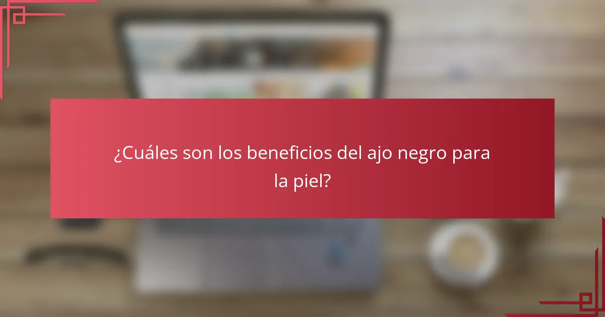 ¿Cuáles son los beneficios del ajo negro para la piel?