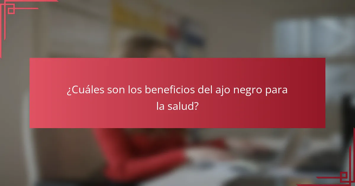 ¿Cuáles son los beneficios del ajo negro para la salud?