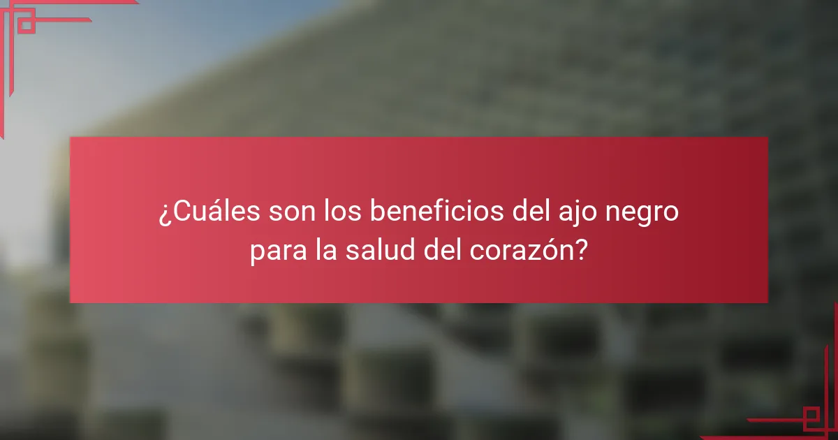 ¿Cuáles son los beneficios del ajo negro para la salud del corazón?
