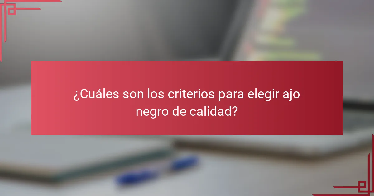 ¿Cuáles son los criterios para elegir ajo negro de calidad?