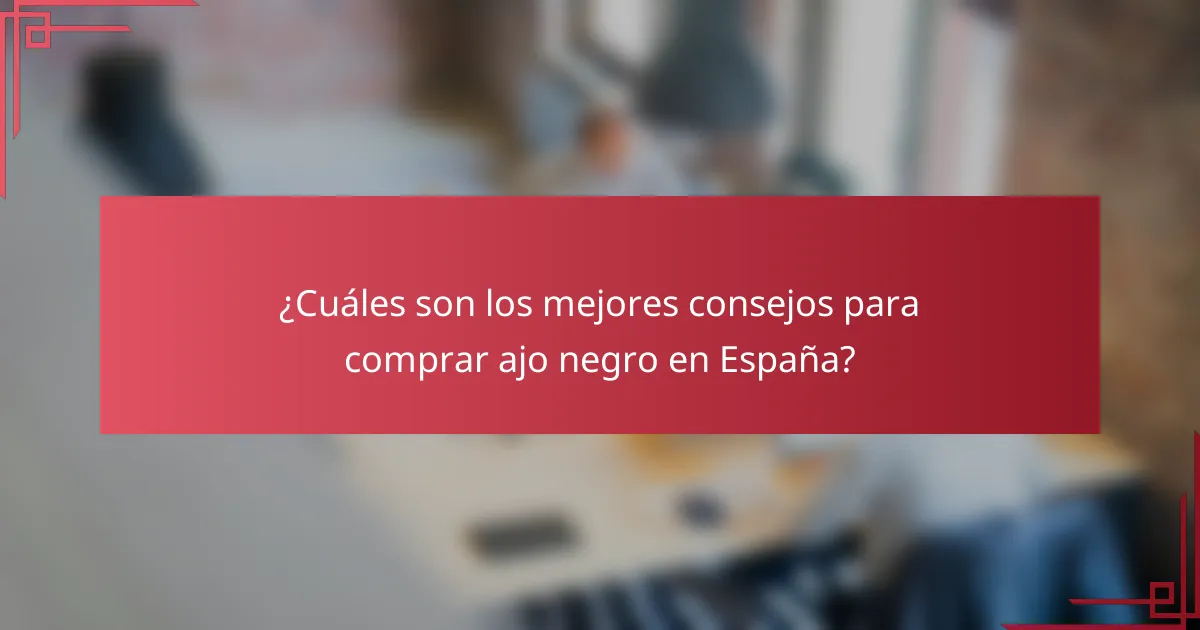 ¿Cuáles son los mejores consejos para comprar ajo negro en España?