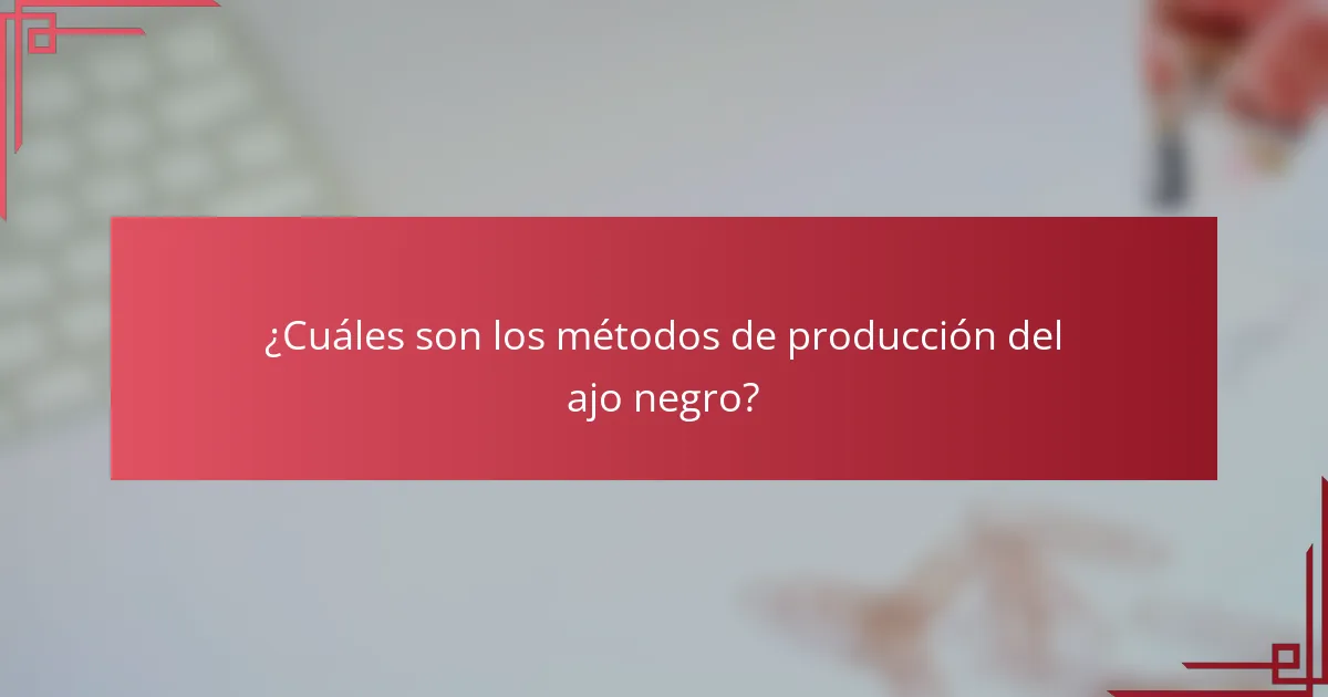 ¿Cuáles son los métodos de producción del ajo negro?