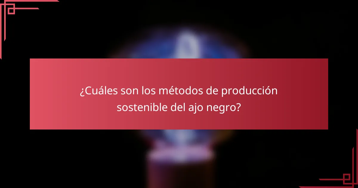 ¿Cuáles son los métodos de producción sostenible del ajo negro?