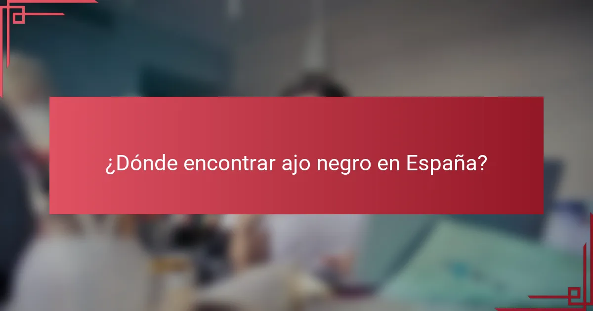 ¿Dónde encontrar ajo negro en España?