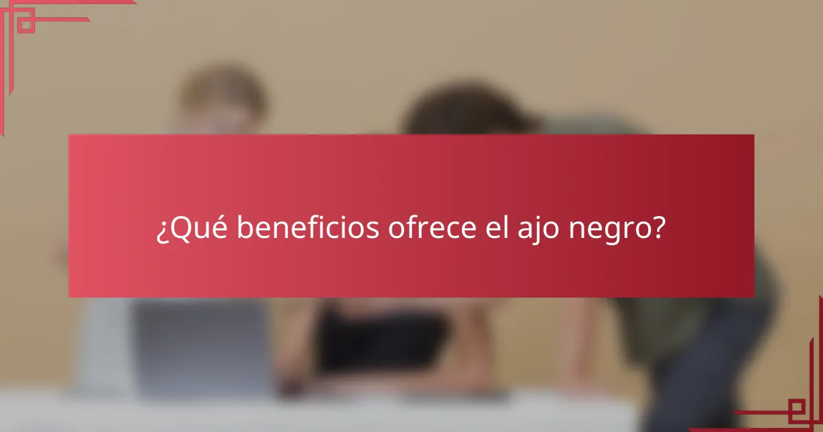 ¿Qué beneficios ofrece el ajo negro?