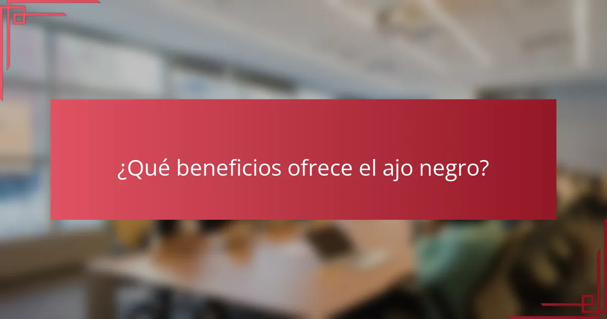 ¿Qué beneficios ofrece el ajo negro?