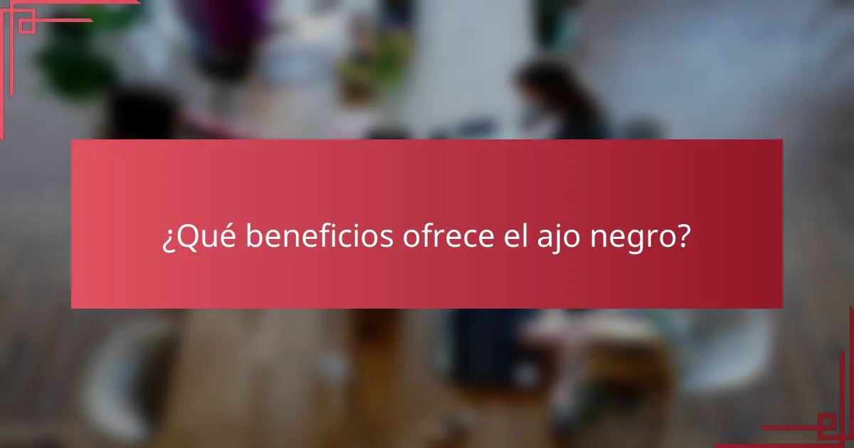 ¿Qué beneficios ofrece el ajo negro?