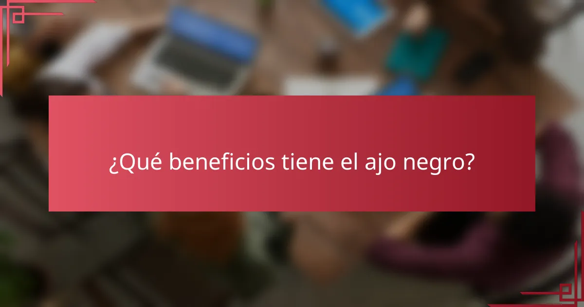 ¿Qué beneficios tiene el ajo negro?