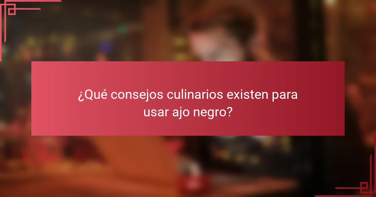 ¿Qué consejos culinarios existen para usar ajo negro?