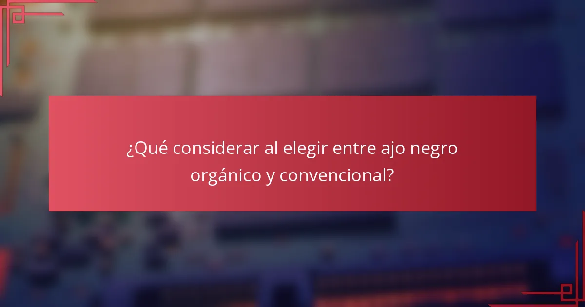 ¿Qué considerar al elegir entre ajo negro orgánico y convencional?