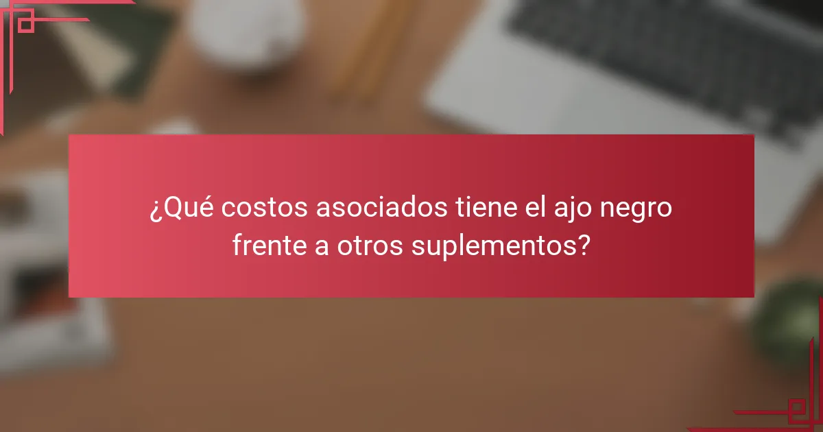 ¿Qué costos asociados tiene el ajo negro frente a otros suplementos?