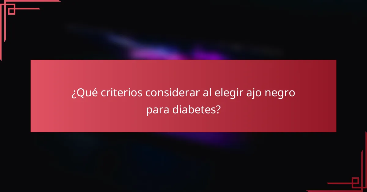 ¿Qué criterios considerar al elegir ajo negro para diabetes?