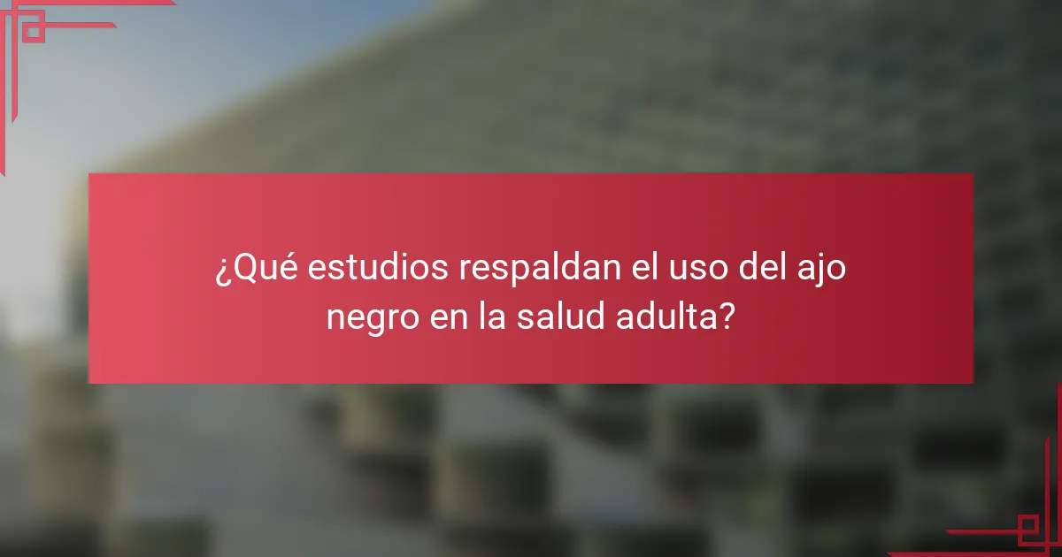 ¿Qué estudios respaldan el uso del ajo negro en la salud adulta?