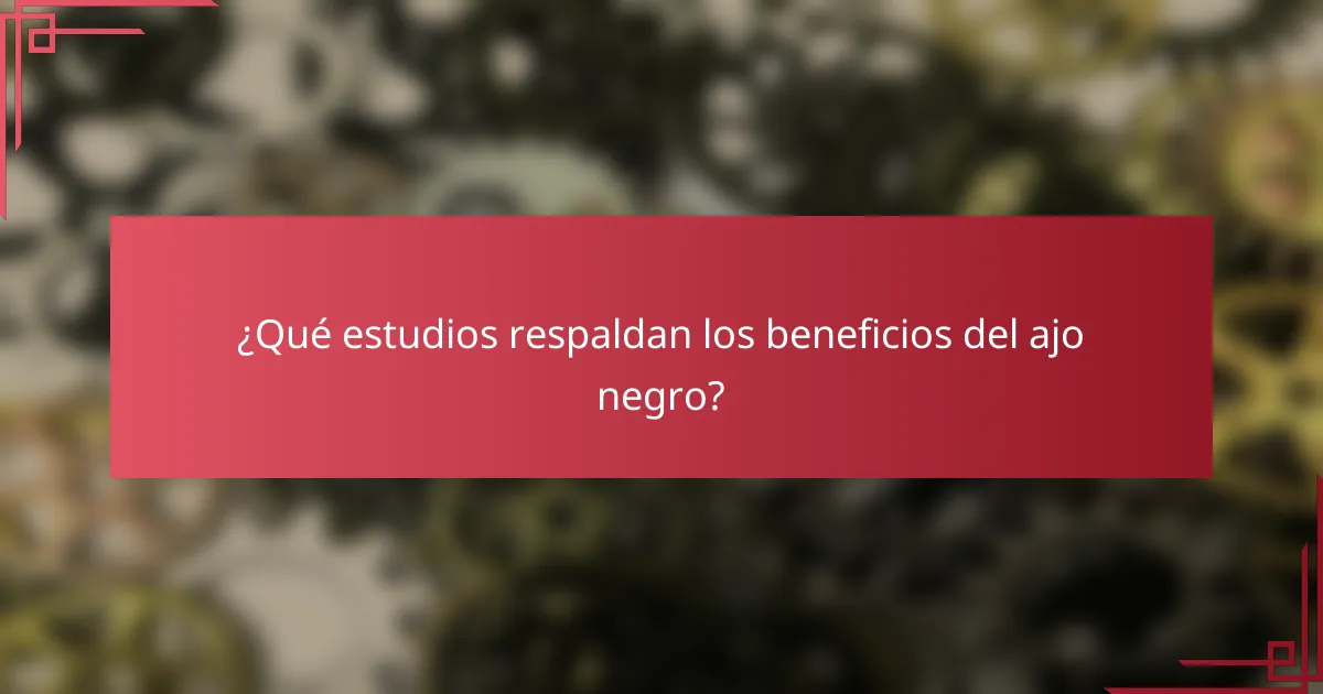 ¿Qué estudios respaldan los beneficios del ajo negro?