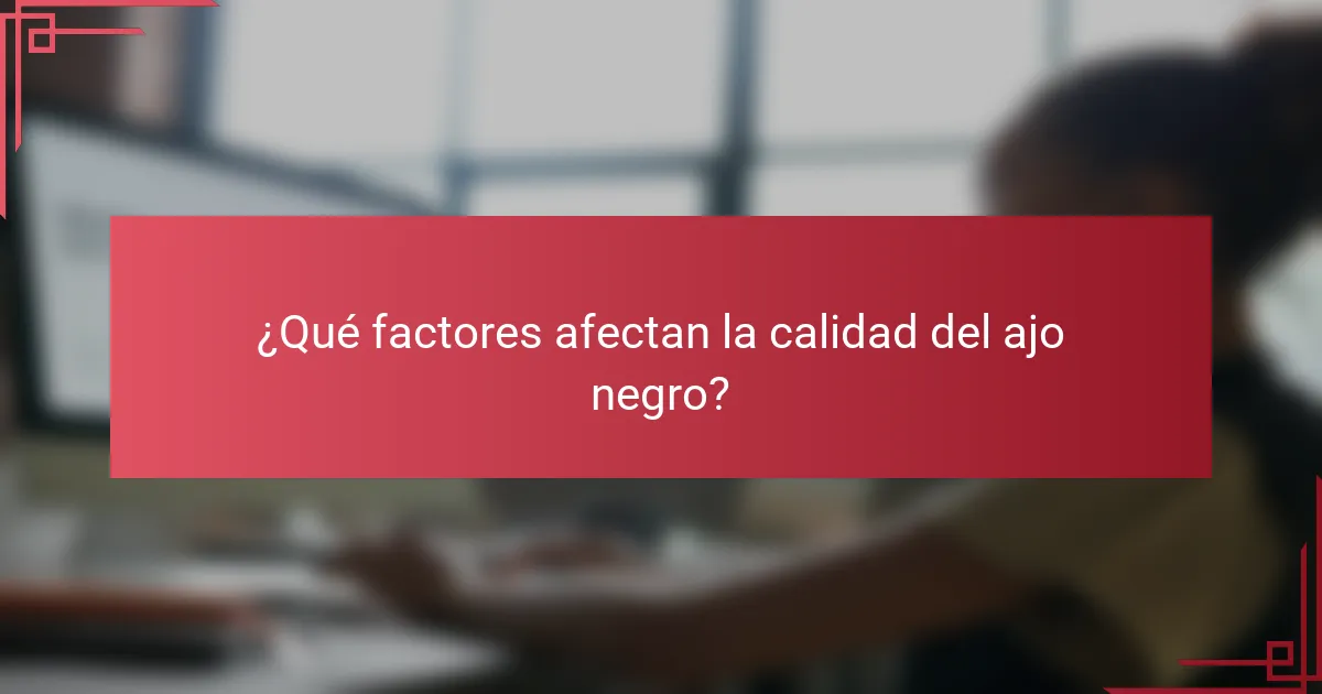 ¿Qué factores afectan la calidad del ajo negro?