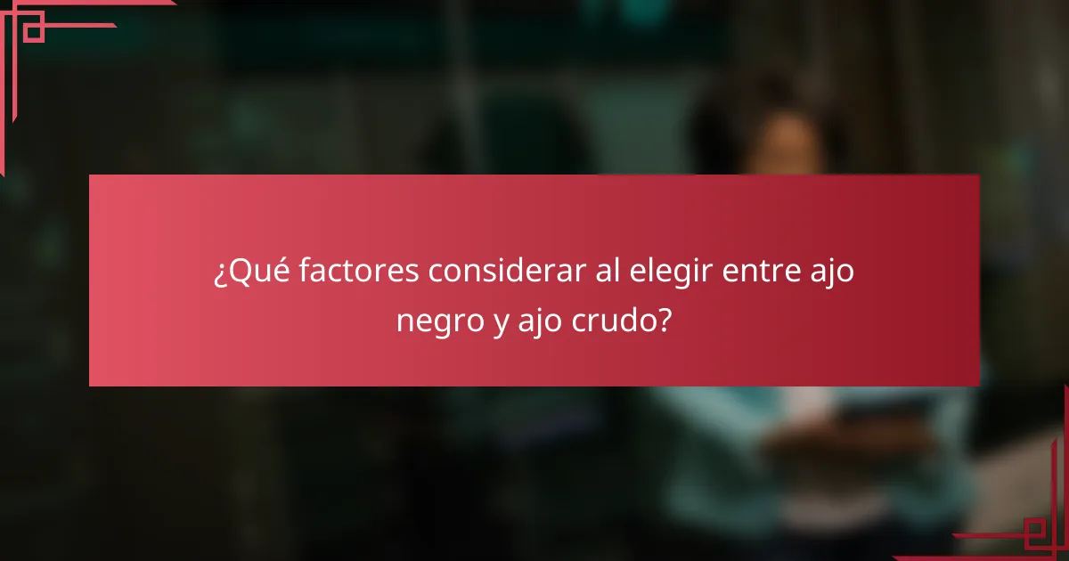¿Qué factores considerar al elegir entre ajo negro y ajo crudo?