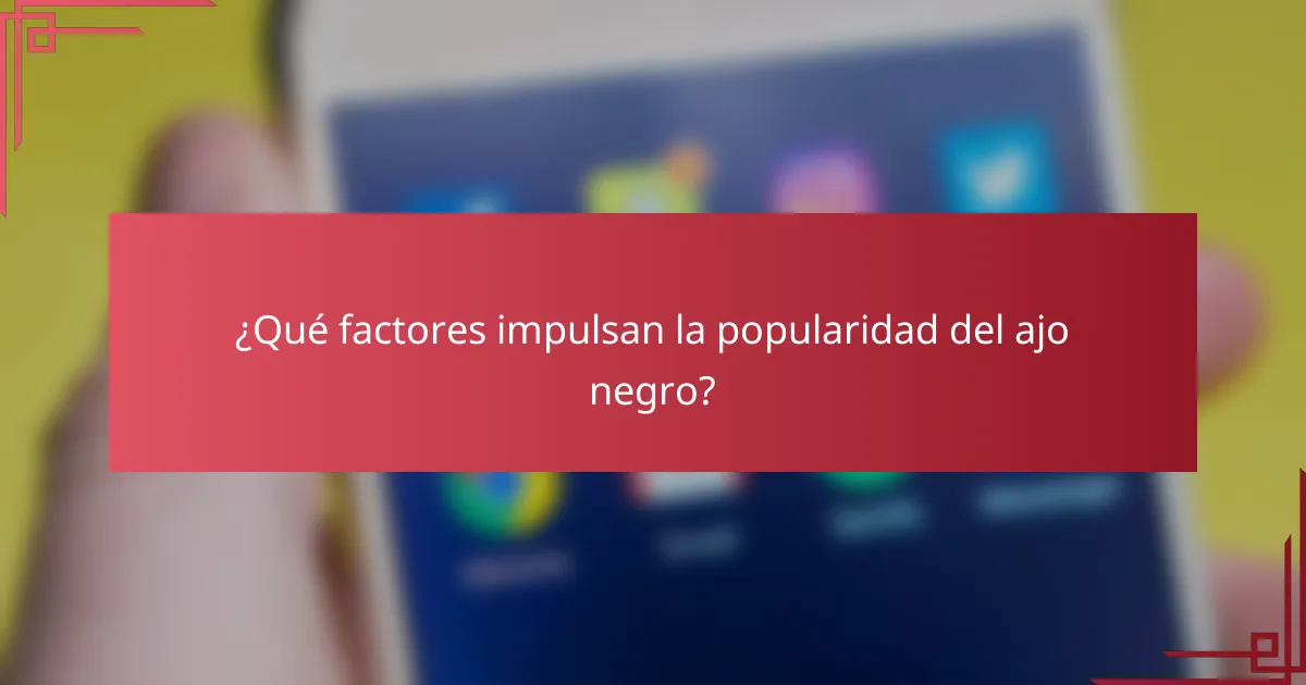 ¿Qué factores impulsan la popularidad del ajo negro?