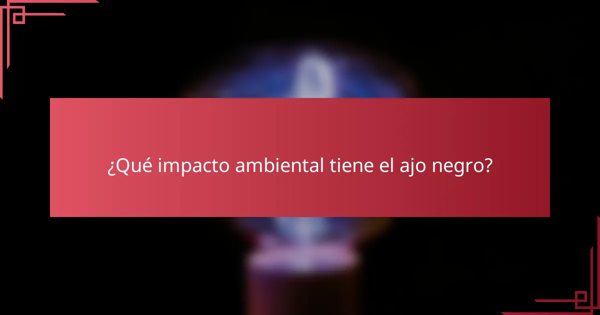 ¿Qué impacto ambiental tiene el ajo negro?