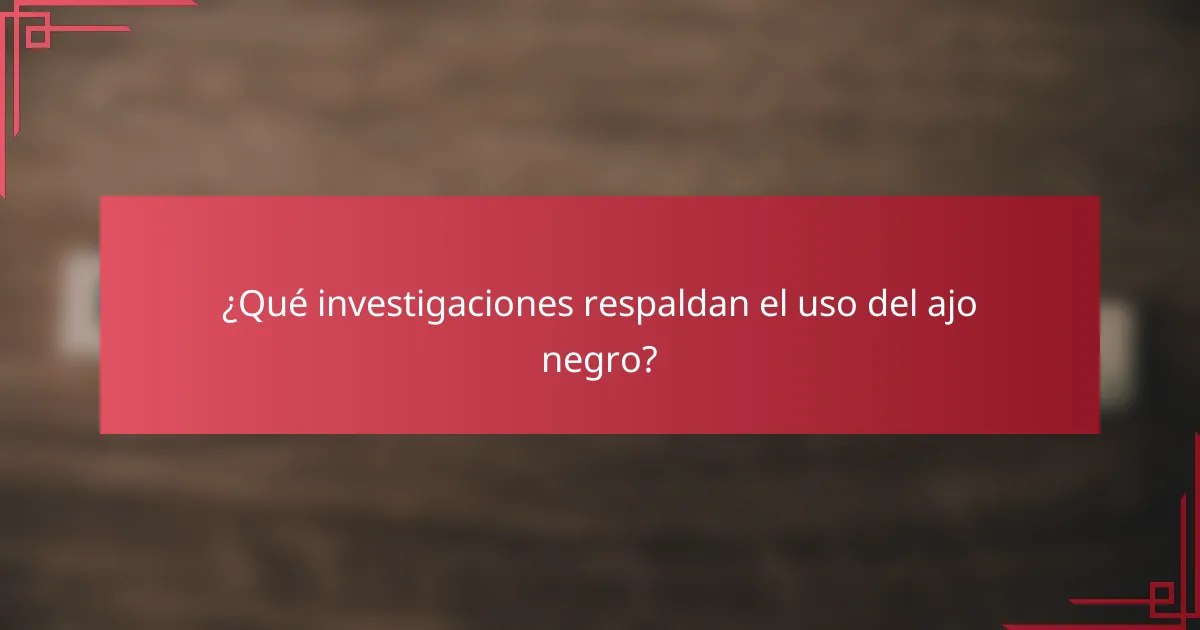 ¿Qué investigaciones respaldan el uso del ajo negro?