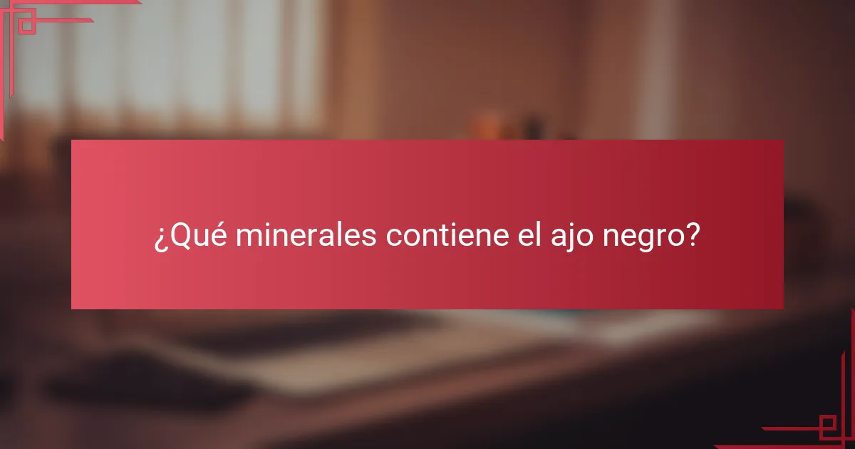 ¿Qué minerales contiene el ajo negro?