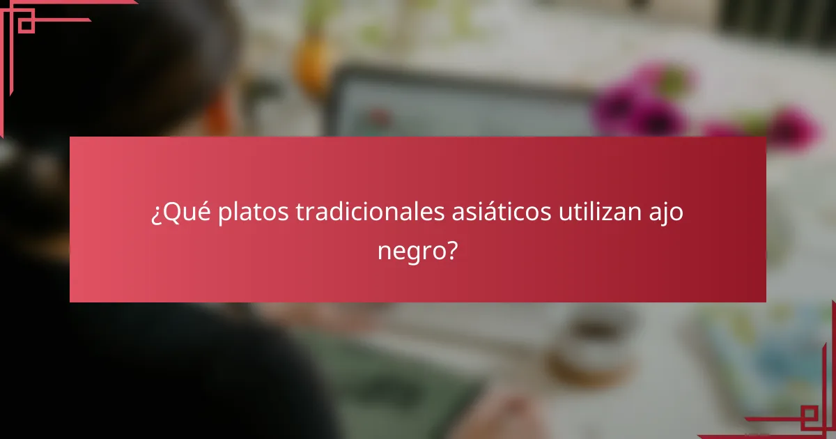 ¿Qué platos tradicionales asiáticos utilizan ajo negro?
