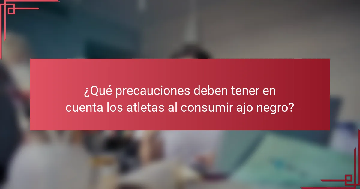 ¿Qué precauciones deben tener en cuenta los atletas al consumir ajo negro?
