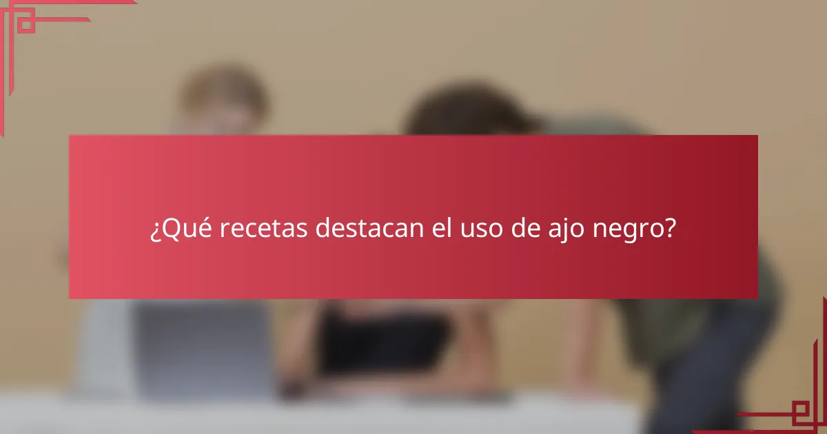 ¿Qué recetas destacan el uso de ajo negro?