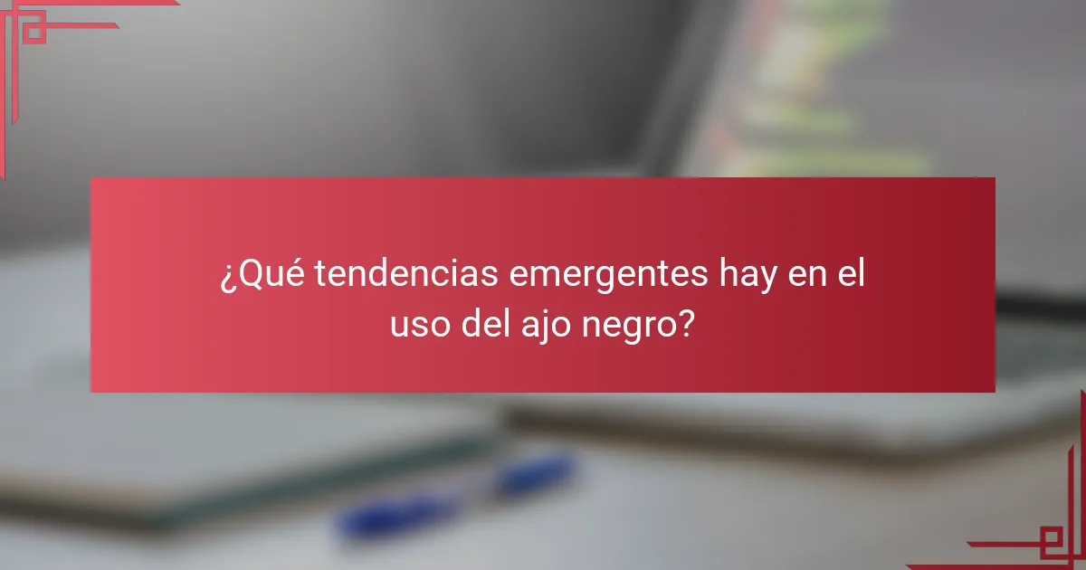 ¿Qué tendencias emergentes hay en el uso del ajo negro?